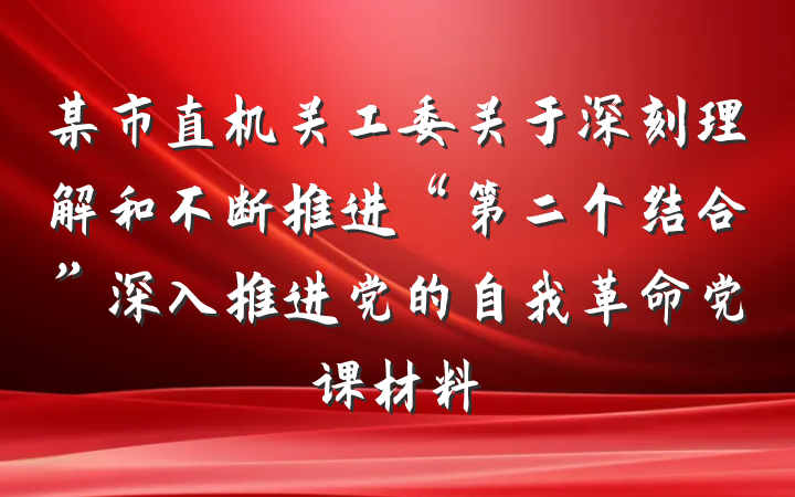 某市直机关工委关于深刻理解和不断推进“第二个结合”深入推进党的自我革命党课材料