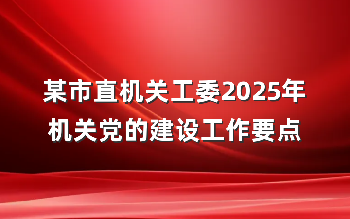 某市直机关工委2025年机关党的建设工作要点