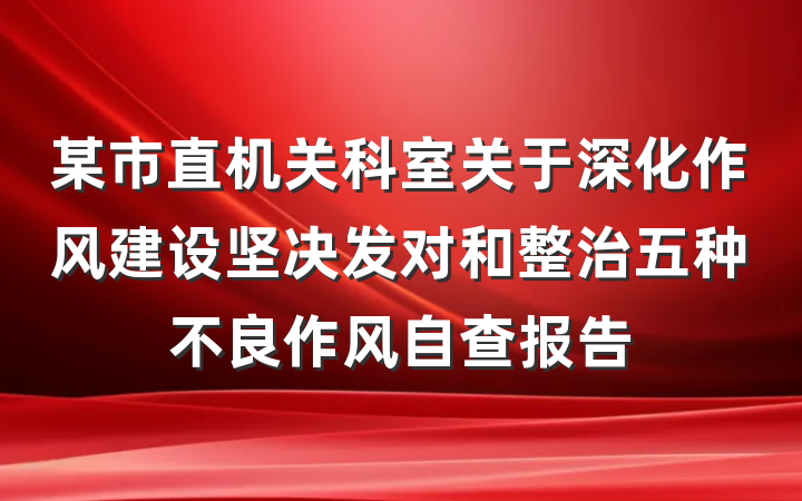 某市直机关科室关于深化作风建设坚决发对和整治五种不良作风自查报告