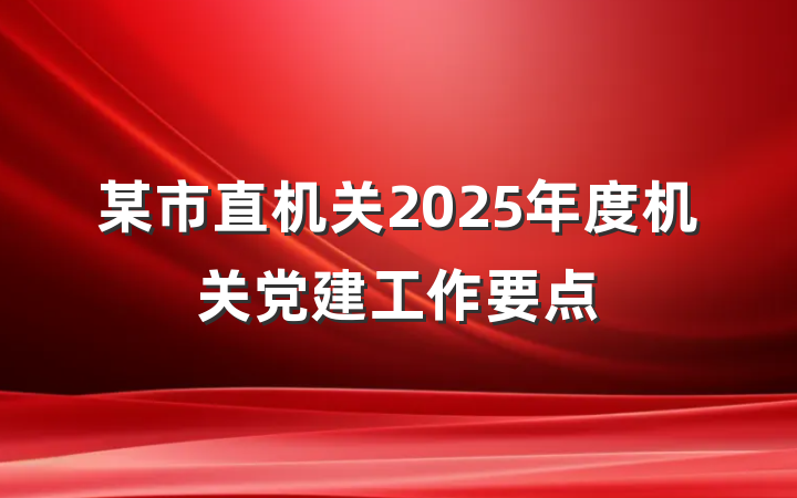 某市直机关2025年度机关党建工作要点
