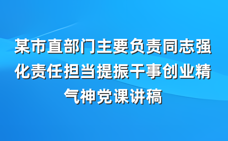 某市直部门主要负责同志强化责任担当提振干事创业精气神党课讲稿
