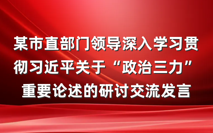 某市直部门领导深入学习贯彻习近平关于“政治三力”重要论述的研讨交流发言