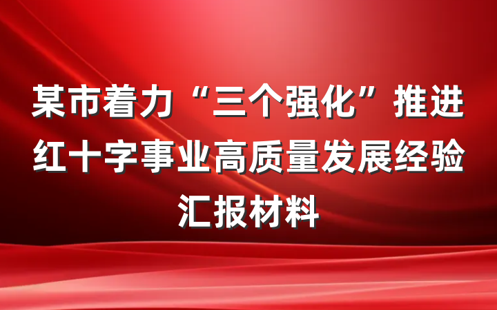 某市着力“三个强化”推进红十字事业高质量发展经验汇报材料