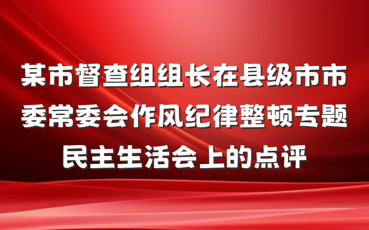 某市督查组组长在县级市市委常委会作风纪律整顿专题民主生活会上的点评