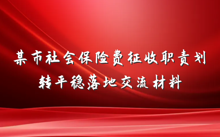 某市社会保险费征收职责划转平稳落地交流材料