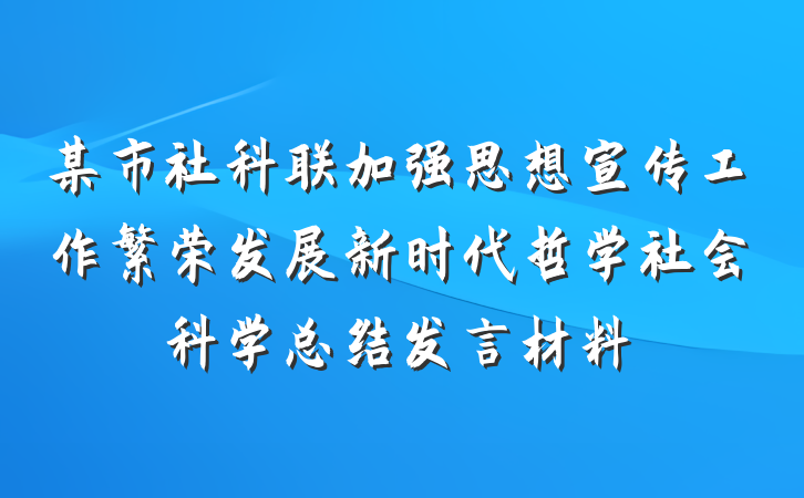 某市社科联加强思想宣传工作繁荣发展新时代哲学社会科学总结发言材料