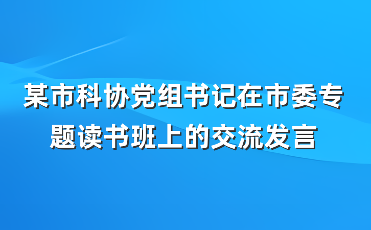 某市科协党组书记在市委专题读书班上的交流发言