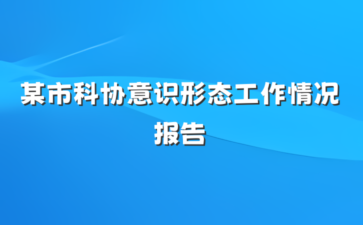 某市科协意识形态工作情况报告
