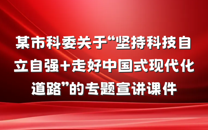 某市科委关于“坚持科技自立自强 走好中国式现代化道路”的专题宣讲课件