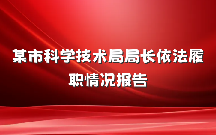 某市科学技术局局长依法履职情况报告