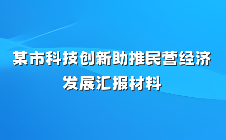 某市科技创新助推民营经济发展汇报材料