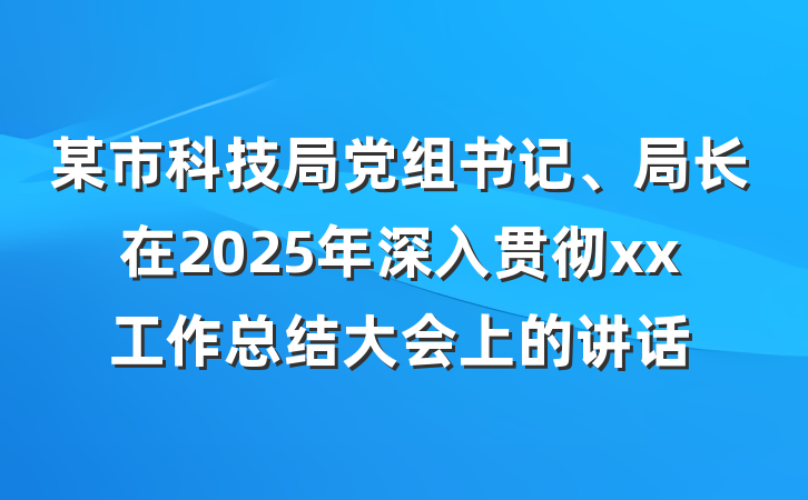 某市科技局党组书记、局长在2025年深入贯彻xx工作总结大会上的讲话