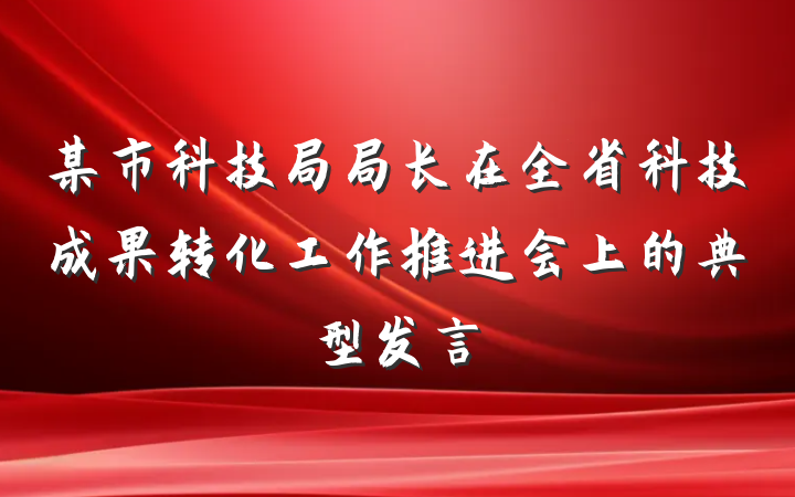 某市科技局局长在全省科技成果转化工作推进会上的典型发言