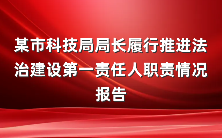 某市科技局局长履行推进法治建设第一责任人职责情况报告