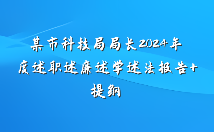 某市科技局局长2024年度述职述廉述学述法报告 提纲