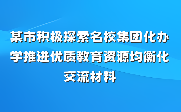 某市积极探索名校集团化办学推进优质教育资源均衡化交流材料