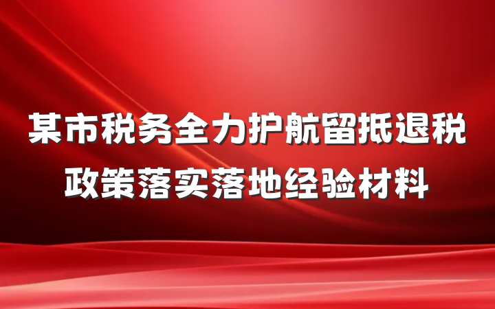 某市税务全力护航留抵退税政策落实落地经验材料