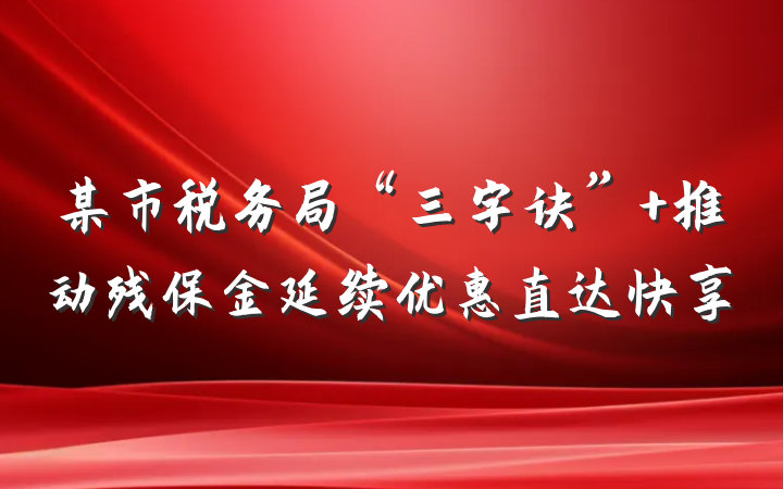 某市税务局“三字诀” 推动残保金延续优惠直达快享