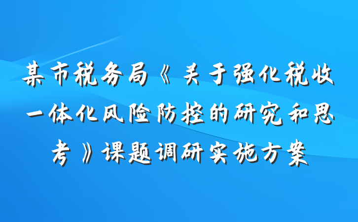 某市税务局《关于强化税收一体化风险防控的研究和思考》课题调研实施方案