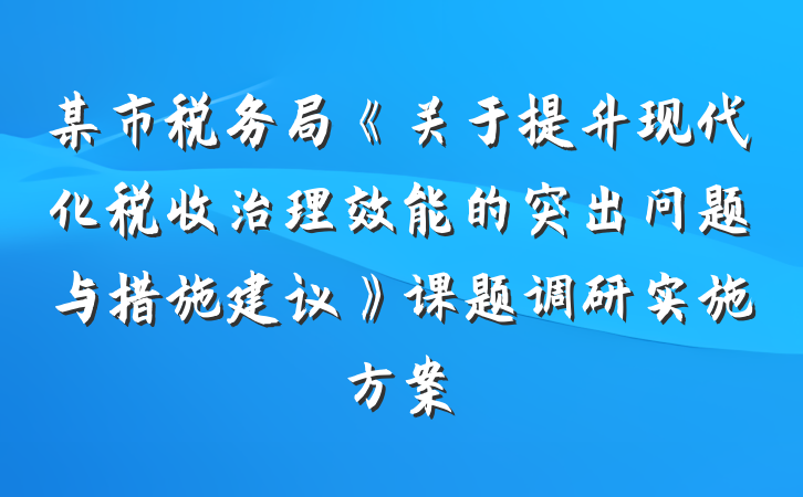 某市税务局《关于提升现代化税收治理效能的突出问题与措施建议》课题调研实施方案
