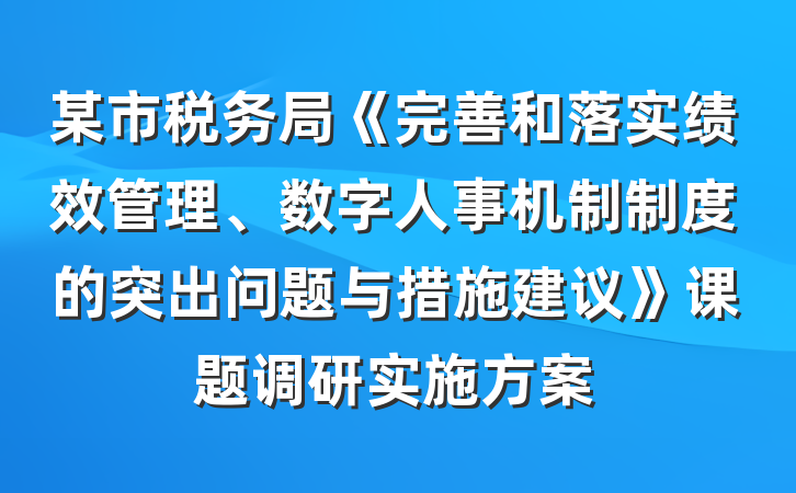 某市税务局《完善和落实绩效管理、数字人事机制制度的突出问题与措施建议》课题调研实施方案