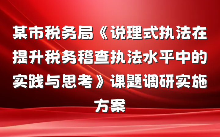 某市税务局《说理式执法在提升税务稽查执法水平中的实践与思考》课题调研实施方案