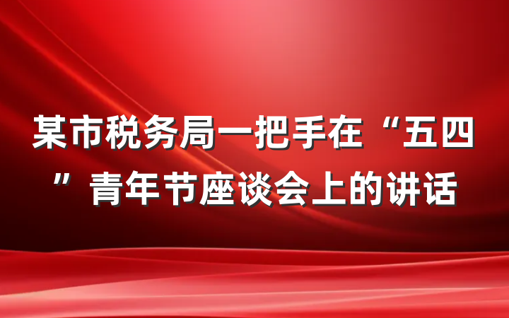 某市税务局一把手在“五四”青年节座谈会上的讲话