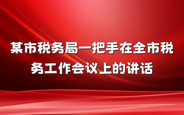 某市税务局一把手在全市税务工作会议上的讲话
