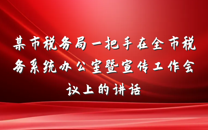 某市税务局一把手在全市税务系统办公室暨宣传工作会议上的讲话