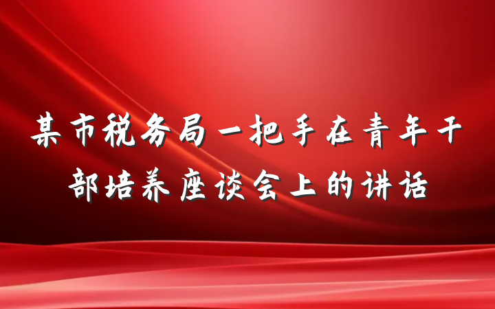 某市税务局一把手在青年干部培养座谈会上的讲话