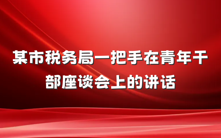 某市税务局一把手在青年干部座谈会上的讲话