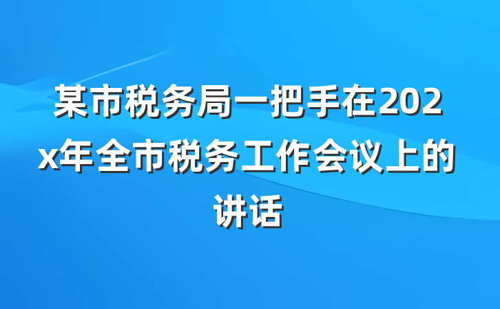某市税务局一把手在202x年全市税务工作会议上的讲话