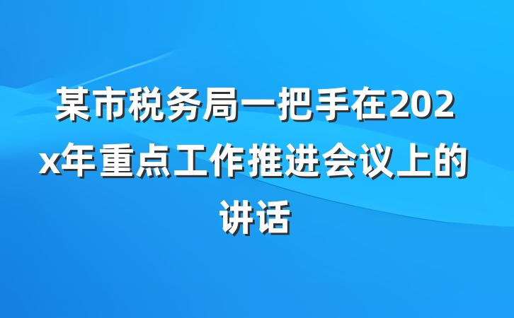 某市税务局一把手在202x年重点工作推进会议上的讲话