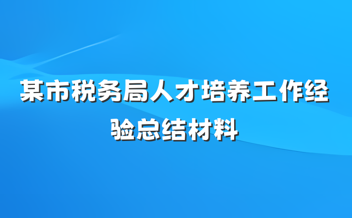 某市税务局人才培养工作经验总结材料