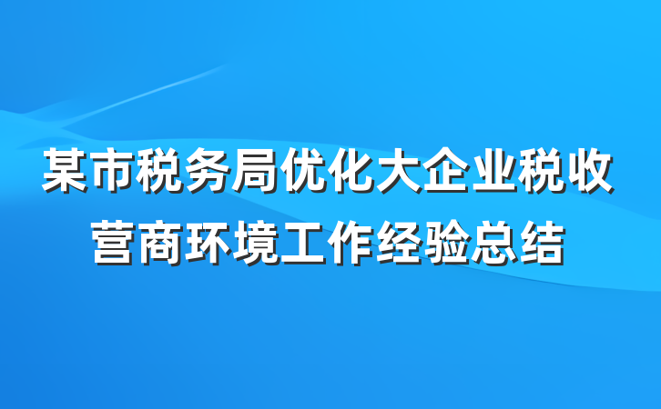 某市税务局优化大企业税收营商环境工作经验总结