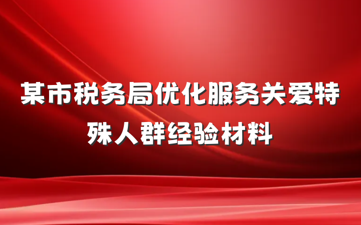 某市税务局优化服务关爱特殊人群经验材料