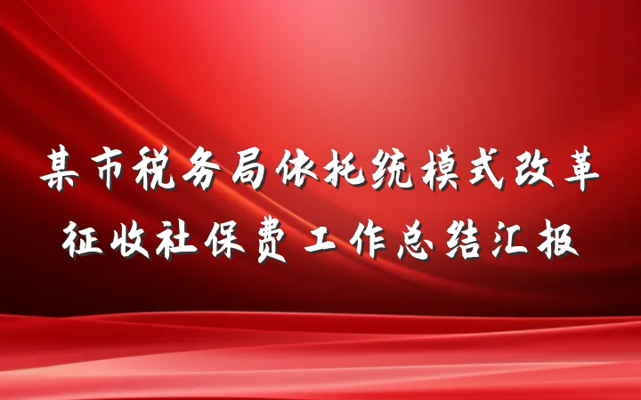 某市税务局依托统模式改革征收社保费工作总结汇报