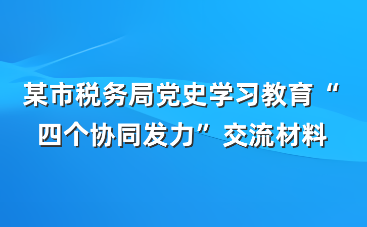 某市税务局党史学习教育“四个协同发力”交流材料