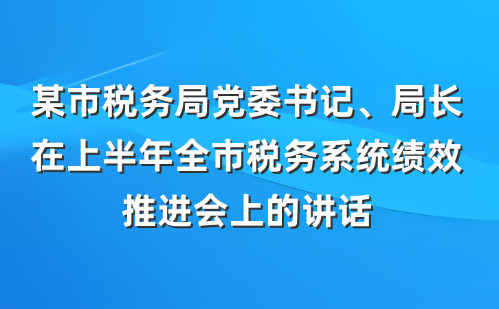 某市税务局党委书记、局长在上半年全市税务系统绩效推进会上的讲话