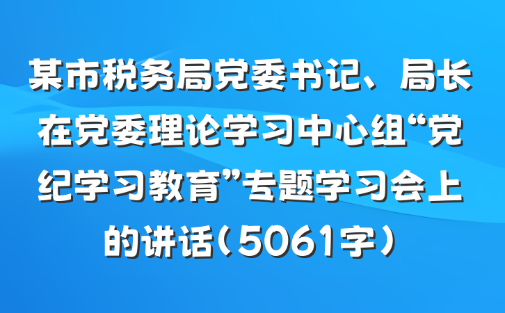 某市税务局党委书记、局长在党委理论学习中心组“党纪学习教育”专题学习会上的讲话（5061字）
