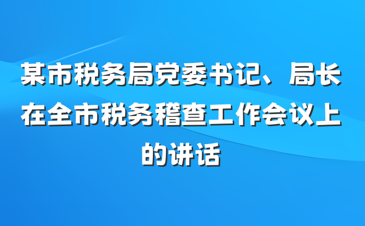 某市税务局党委书记、局长在全市税务稽查工作会议上的讲话