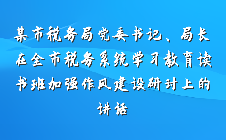 某市税务局党委书记、局长在全市税务系统学习教育读书班加强作风建设研讨上的讲话
