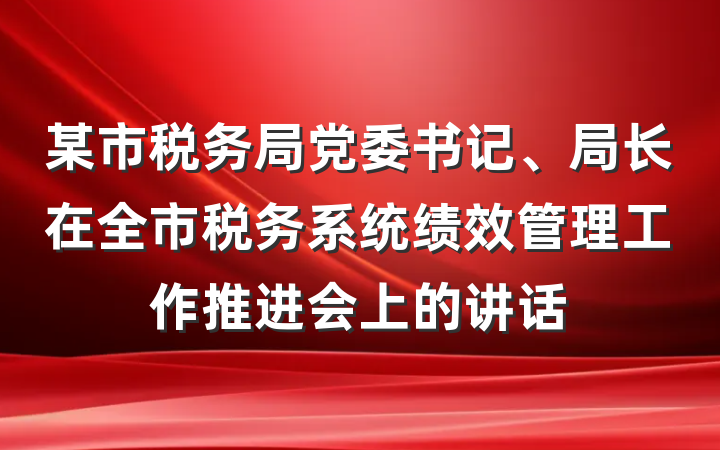 某市税务局党委书记、局长在全市税务系统绩效管理工作推进会上的讲话