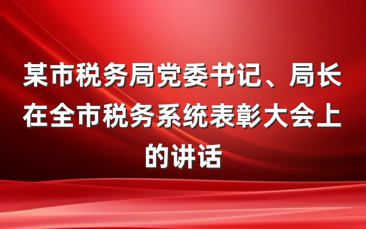 某市税务局党委书记、局长在全市税务系统表彰大会上的讲话