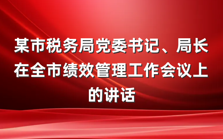 某市税务局党委书记、局长在全市绩效管理工作会议上的讲话