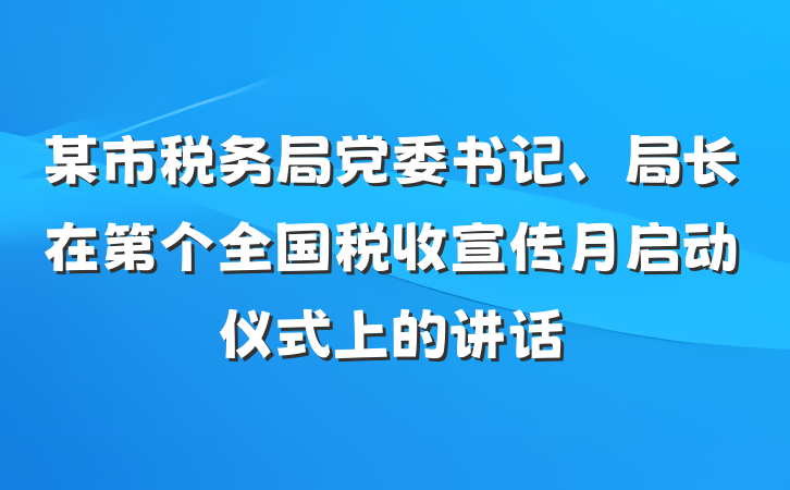 某市税务局党委书记、局长在第个全国税收宣传月启动仪式上的讲话