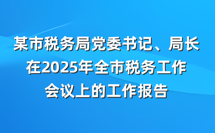 某市税务局党委书记、局长在2025年全市税务工作会议上的工作报告