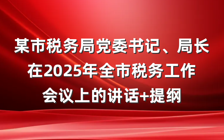 某市税务局党委书记、局长在2025年全市税务工作会议上的讲话 提纲