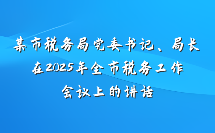 某市税务局党委书记、局长在2025年全市税务工作会议上的讲话