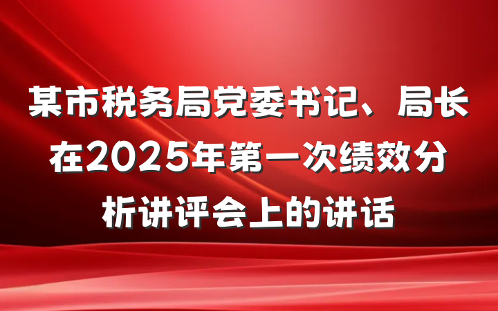 某市税务局党委书记、局长在2025年第一次绩效分析讲评会上的讲话